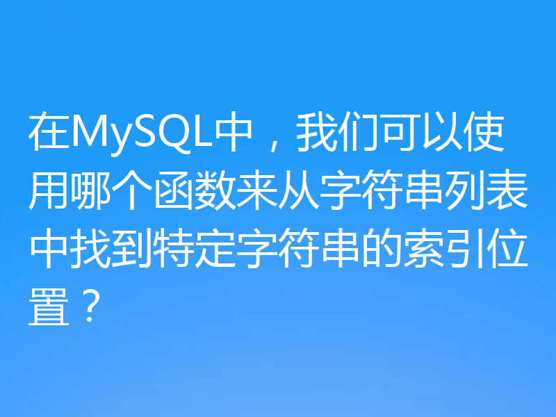 在MySQL中,我们可以使用哪个函数来从字符串列表中找到特定字符串的索引位置?
