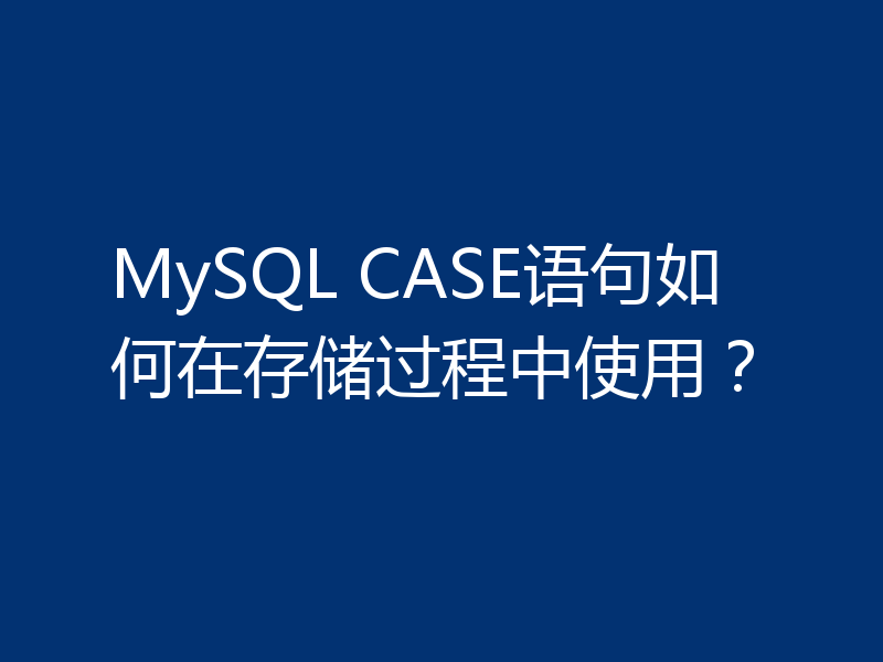 MySQL CASE语句如何在存储过程中使用?