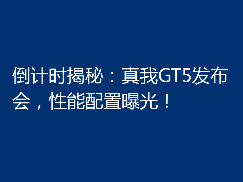 倒计时揭秘:真我GT5发布会,性能配置曝光!