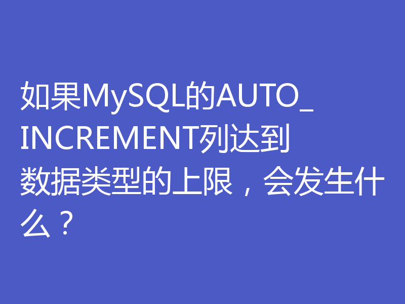 如果MySQL的AUTO_INCREMENT列达到数据类型的上限,会发生什么?