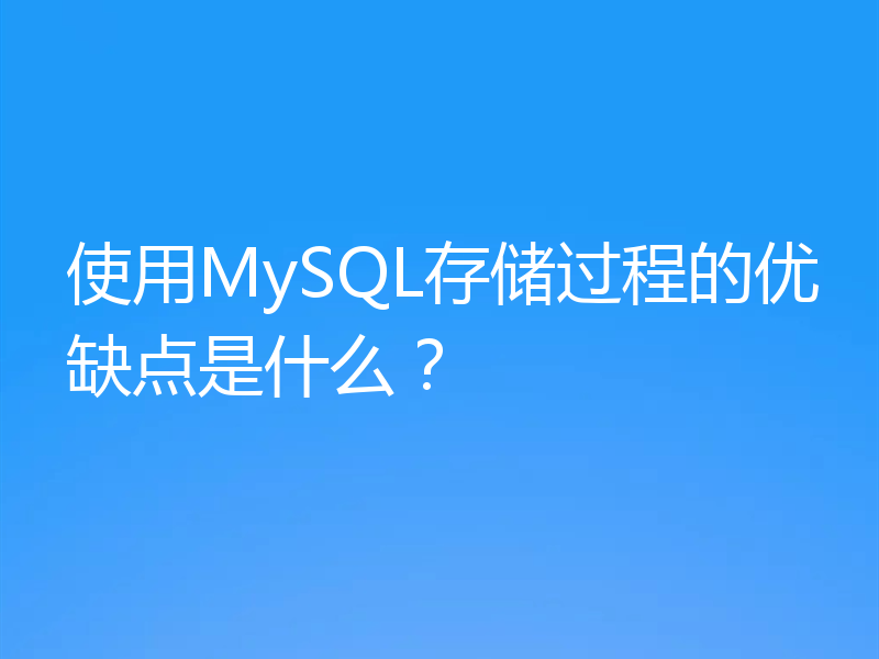 使用MySQL存储过程的优缺点是什么?