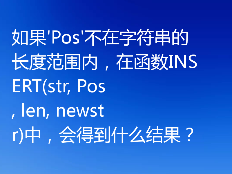 如果'Pos'不在字符串的长度范围内,在函数INSERT(str, Pos, len, newstr)中,会得到什么结果?
