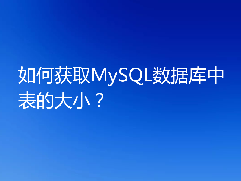 如何获取MySQL数据库中表的大小?