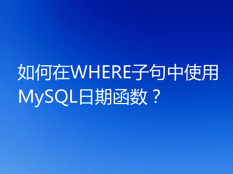 如何在WHERE子句中使用MySQL日期函数?