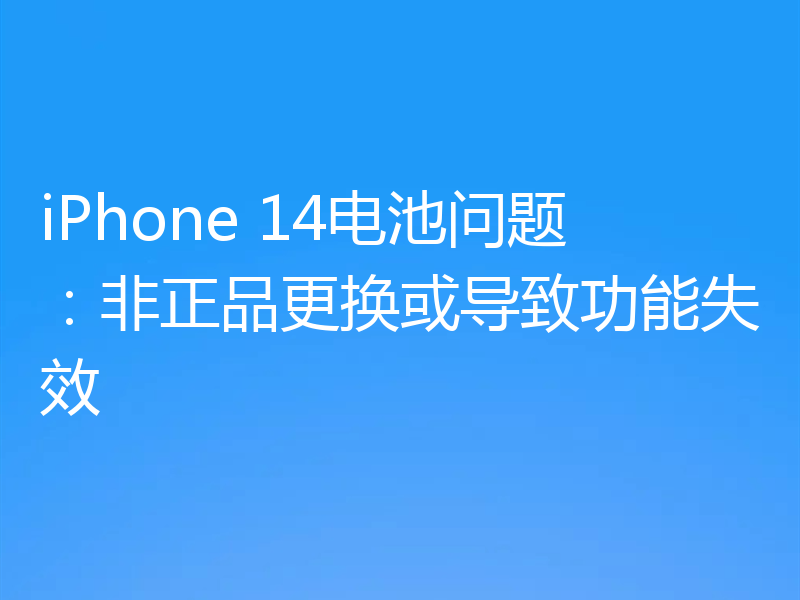 iPhone 14电池问题:非正品更换或导致功能失效