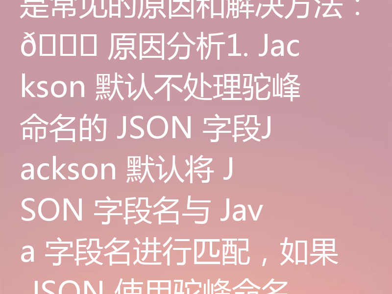 Spring Boot API 无法识别驼峰命名的 JSON 字段，通常是因为 Jackson 库（Spring Boot 默认的 JSON 处理库）默认使用 Java 的字段命名风格（即小驼峰命名法），但 JSON 默认使用蛇形命名法（下划线分隔）。如果 JSON 字段是驼峰命名，而 Java 实体类使用的是蛇形命名，或者反之，就会导致字段无法正确映射。以下是常见的原因和解决方法：🔍 原因分析1