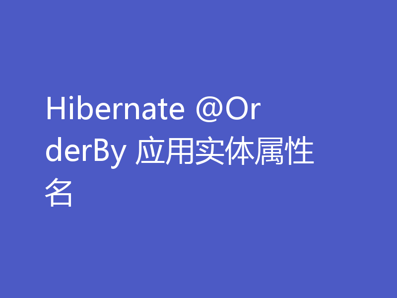 Hibernate @OrderBy 应用实体属性名