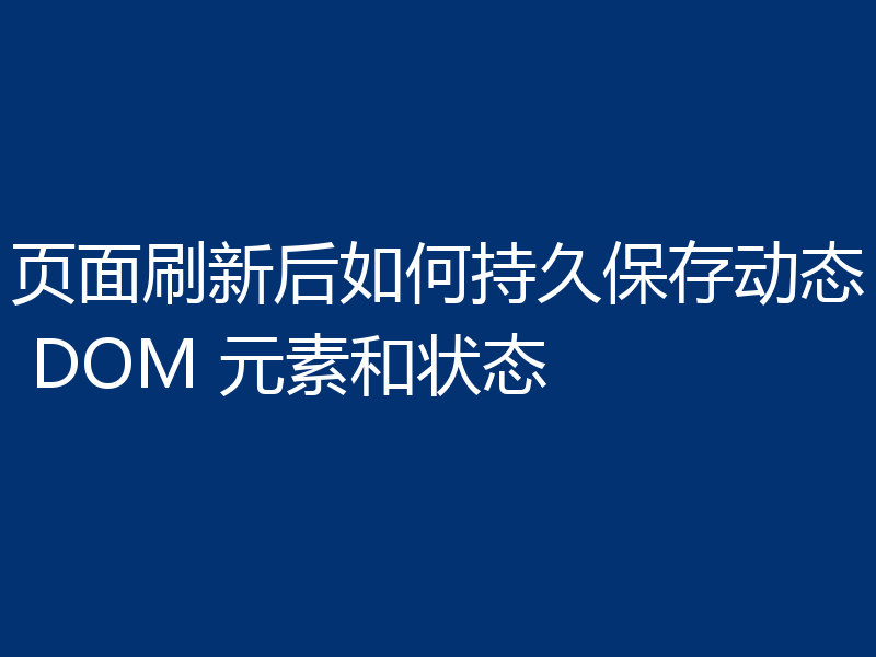 页面刷新后如何持久保存动态 DOM 元素和状态