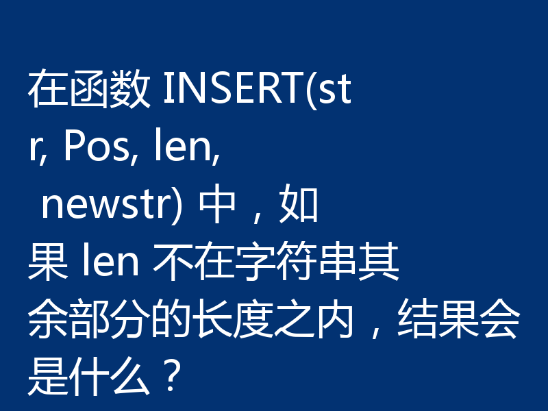 在函数 INSERT(str, Pos, len, newstr) 中，如果 len 不在字符串其余部分的长度之内，结果会是什么？