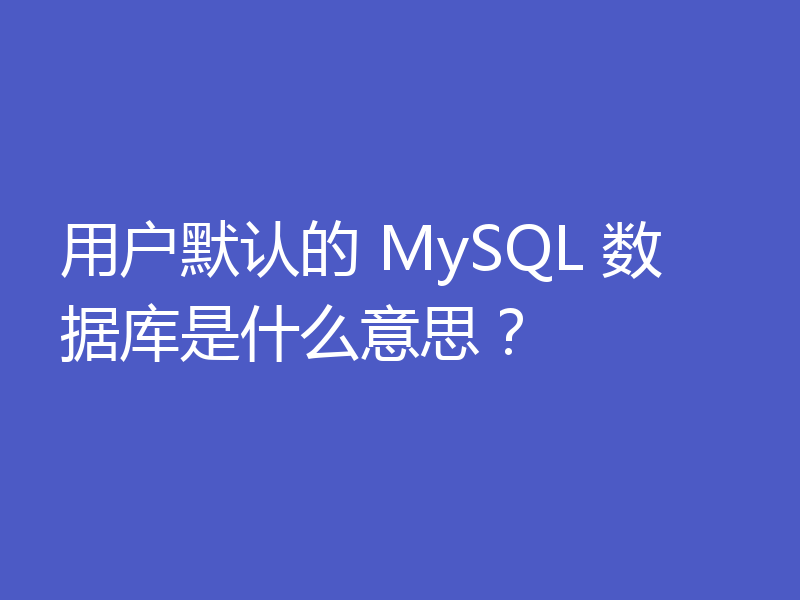 用户默认的 MySQL 数据库是什么意思？