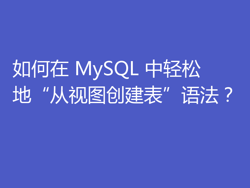 如何在 MySQL 中轻松地“从视图创建表”语法?
