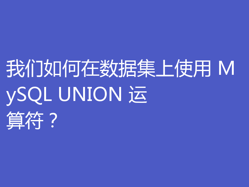 我们如何在数据集上使用 MySQL UNION 运算符?