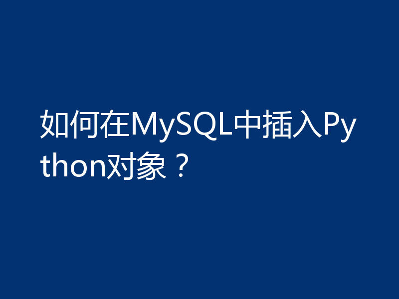 如何在MySQL中插入Python对象?