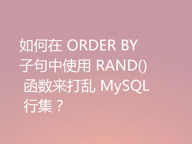如何在 ORDER BY 子句中使用 RAND() 函数来打乱 MySQL 行集?