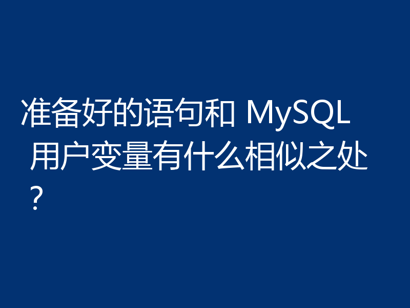 准备好的语句和 MySQL 用户变量有什么相似之处?