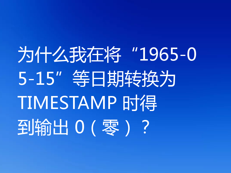 为什么我在将“1965-05-15”等日期转换为 TIMESTAMP 时得到输出 0(零)?