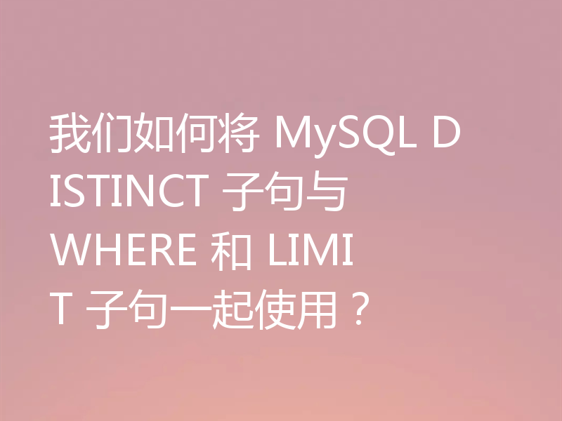 我们如何将 MySQL DISTINCT 子句与 WHERE 和 LIMIT 子句一起使用?