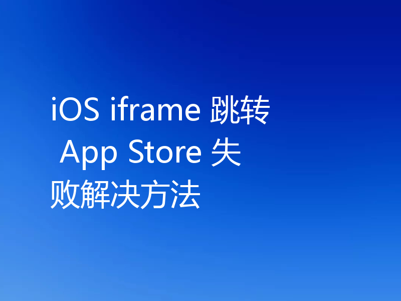 iOS iframe 跳转 App Store 失败解决方法