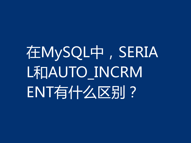 在MySQL中,SERIAL和AUTO_INCRMENT有什么区别?