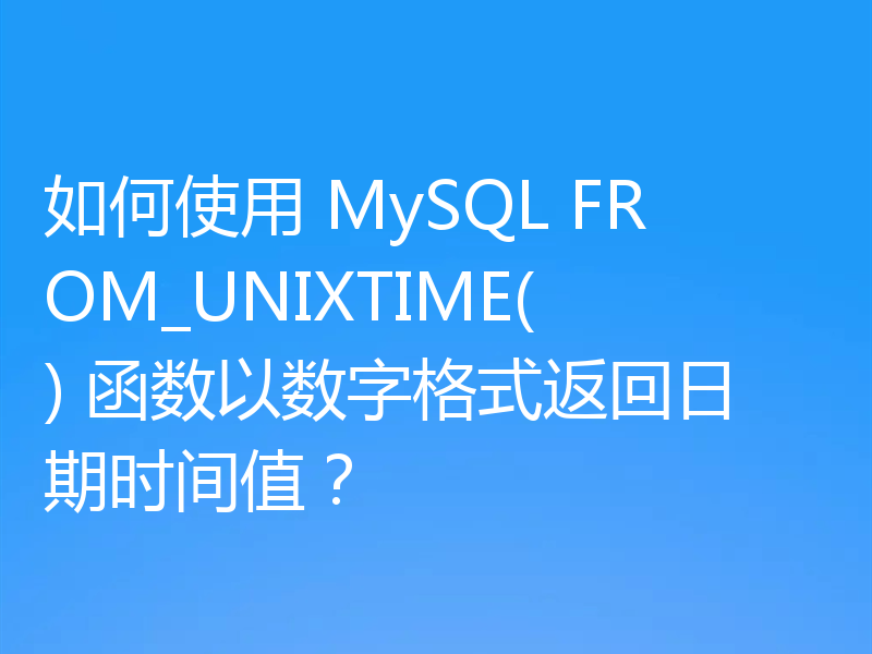 如何使用 MySQL FROM_UNIXTIME() 函数以数字格式返回日期时间值?