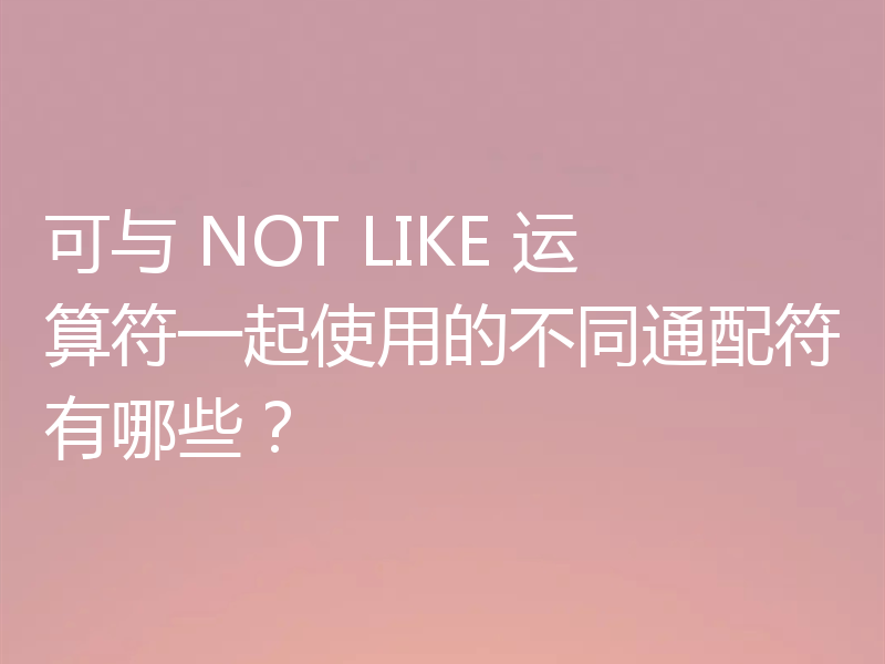可与 NOT LIKE 运算符一起使用的不同通配符有哪些?