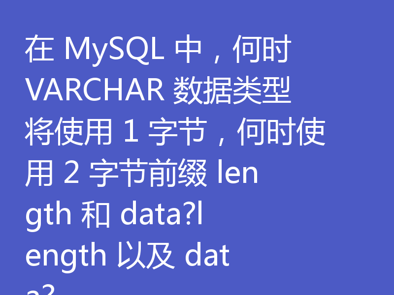 在 MySQL 中,何时 VARCHAR 数据类型将使用 1 字节,何时使用 2 字节前缀 length 和 data?length 以及 data?