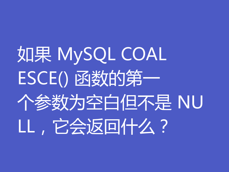 如果 MySQL COALESCE() 函数的第一个参数为空白但不是 NULL,它会返回什么?