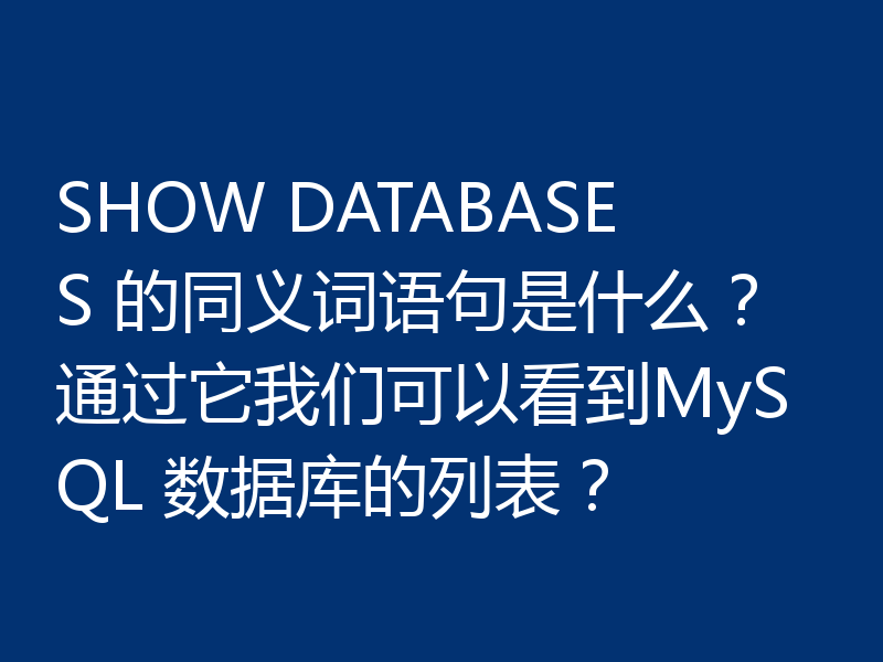 SHOW DATABASES 的同义词语句是什么?通过它我们可以看到MySQL 数据库的列表?