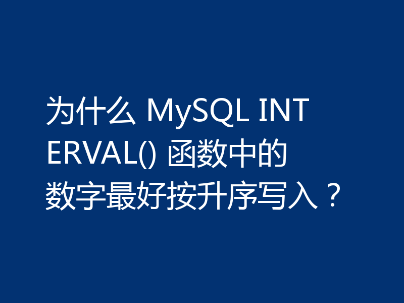 为什么 MySQL INTERVAL() 函数中的数字最好按升序写入?