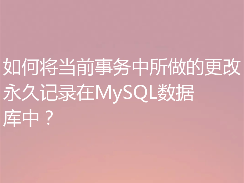 如何将当前事务中所做的更改永久记录在MySQL数据库中?