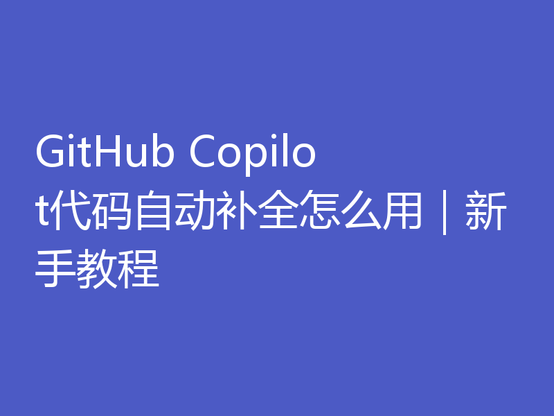 GitHub Copilot代码自动补全怎么用｜新手教程