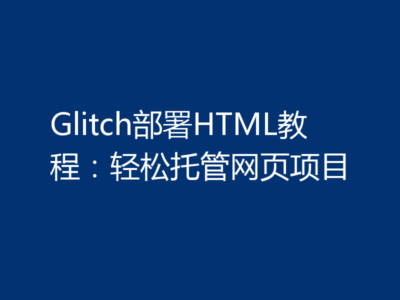 Glitch部署HTML教程：轻松托管网页项目