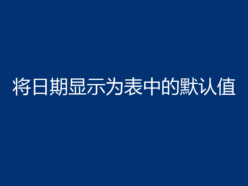 将日期显示为表中的默认值