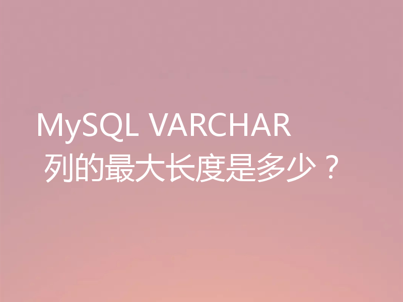 MySQL VARCHAR 列的最大长度是多少?