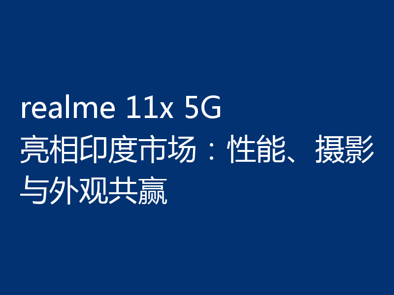 realme 11x 5G亮相印度市场:性能、摄影与外观共赢