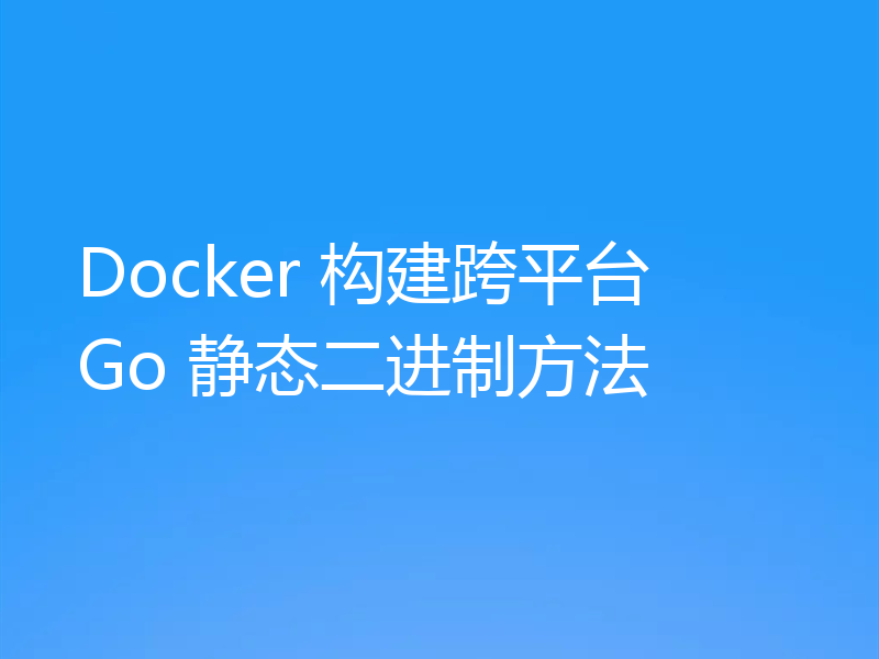 Docker 构建跨平台 Go 静态二进制方法