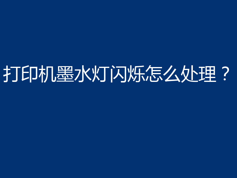 打印机墨水灯闪烁怎么处理？
