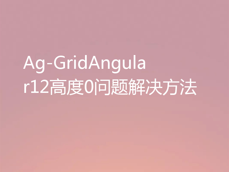 Ag-GridAngular12高度0问题解决方法