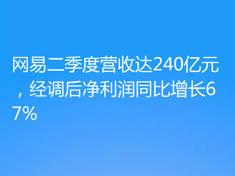 网易二季度营收达240亿元,经调后净利润同比增长67%