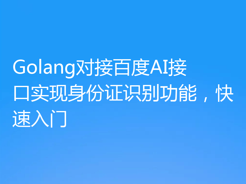 Golang对接百度AI接口实现身份证识别功能,快速入门