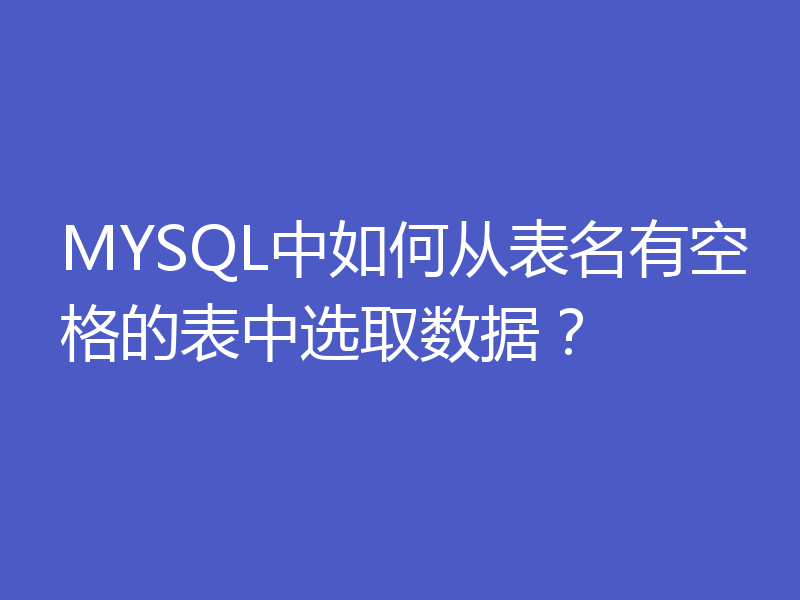 MYSQL中如何从表名有空格的表中选取数据?