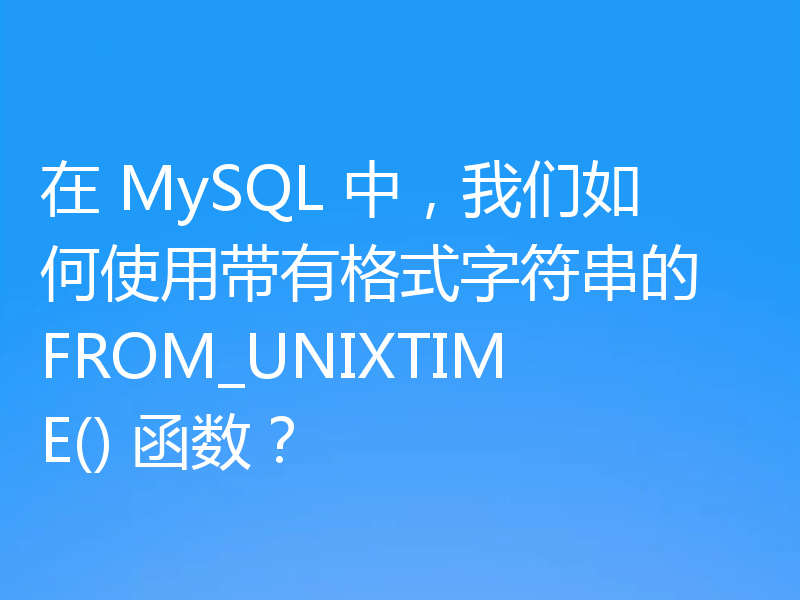 在 MySQL 中,我们如何使用带有格式字符串的 FROM_UNIXTIME() 函数?