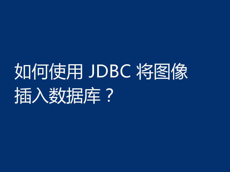 如何使用 JDBC 将图像插入数据库?