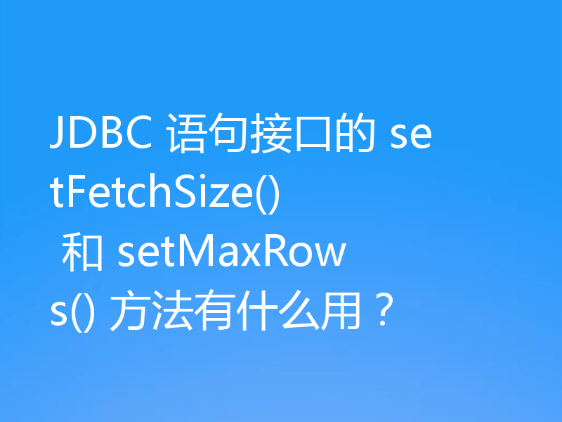 JDBC 语句接口的 setFetchSize() 和 setMaxRows() 方法有什么用?