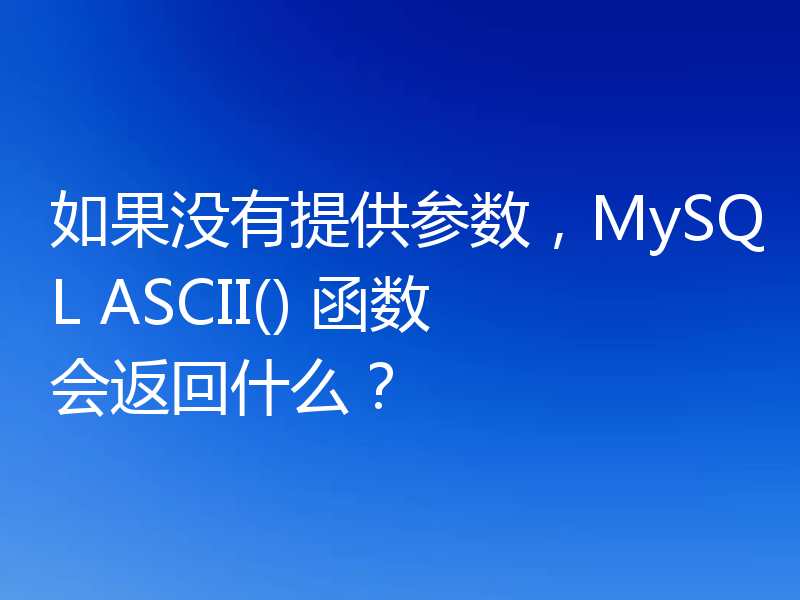 如果没有提供参数,MySQL ASCII() 函数会返回什么?