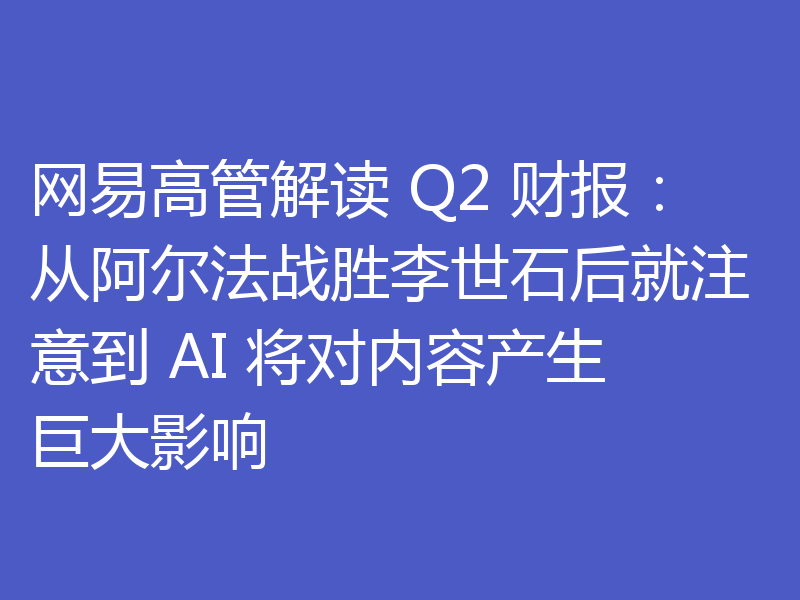 网易高管解读 Q2 财报:从阿尔法战胜李世石后就注意到 AI 将对内容产生巨大影响