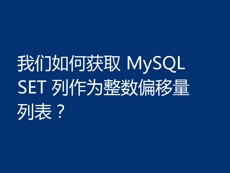 我们如何获取 MySQL SET 列作为整数偏移量列表？
