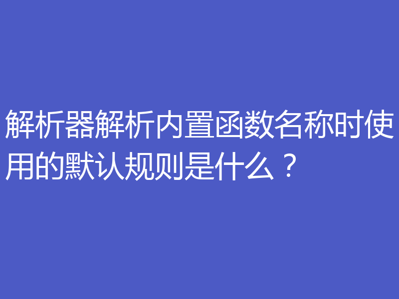 解析器解析内置函数名称时使用的默认规则是什么?