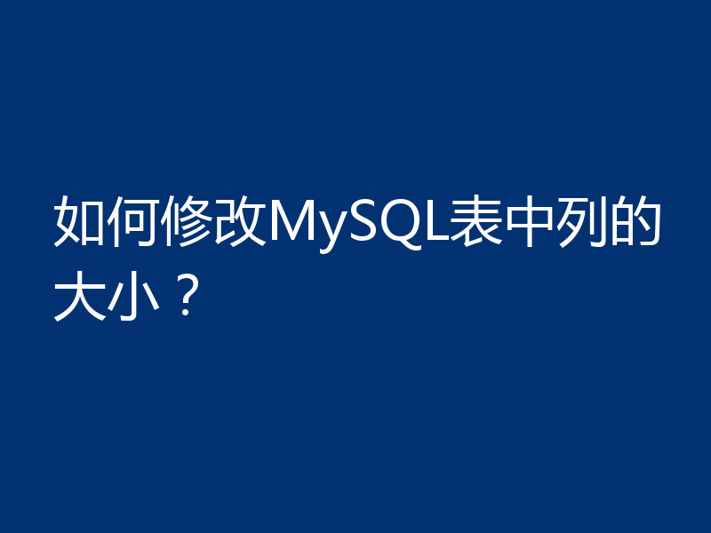 如何修改MySQL表中列的大小?