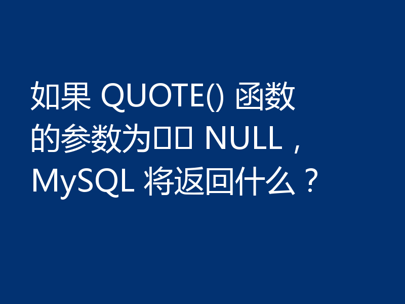 如果 QUOTE() 函数的参数为 NULL,MySQL 将返回什么?